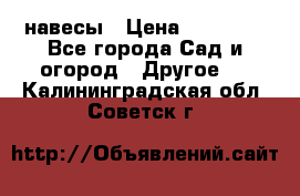 навесы › Цена ­ 25 000 - Все города Сад и огород » Другое   . Калининградская обл.,Советск г.